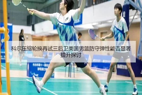 科尔压缩轮换再试三后卫美国男篮防守弹性能否显著提升探讨 | worldcup