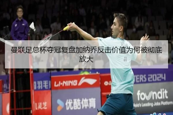 曼联足总杯夺冠复盘加纳乔反击价值为何被彻底放大 | worldcup